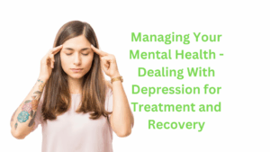 Managing Your Mental Health - Dealing With Depression for Treatment and Recovery