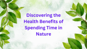 Discovering the Health Benefits of Spending Time in Nature